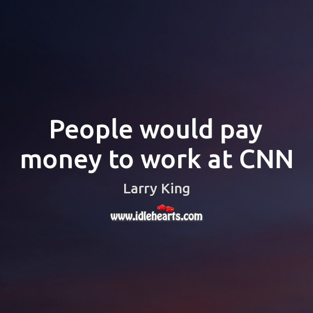 People would pay money to work at CNN Larry King Picture Quote