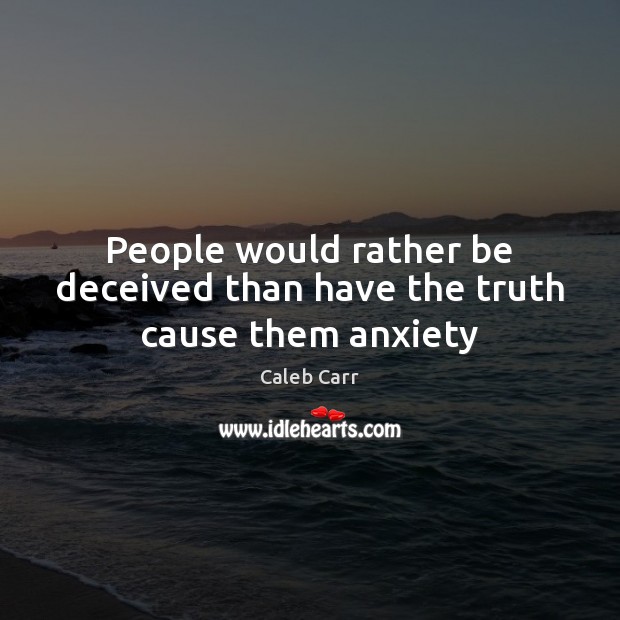 People would rather be deceived than have the truth cause them anxiety Caleb Carr Picture Quote