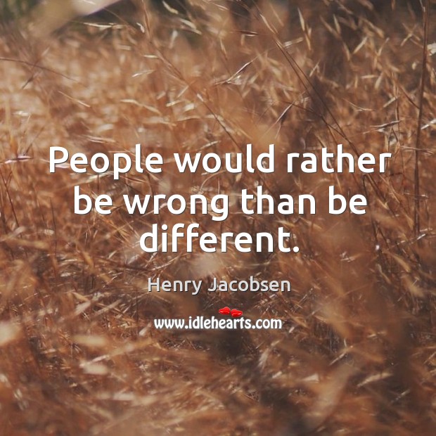 People would rather be wrong than be different. Image