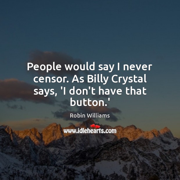 People would say I never censor. As Billy Crystal says, ‘I don’t have that button.’ Robin Williams Picture Quote