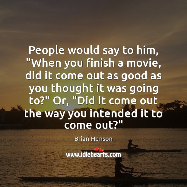People would say to him, “When you finish a movie, did it Brian Henson Picture Quote