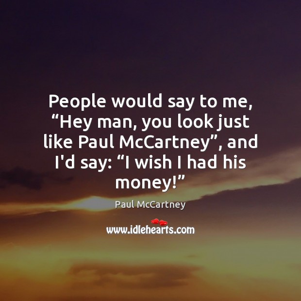 People would say to me, “Hey man, you look just like Paul Paul McCartney Picture Quote