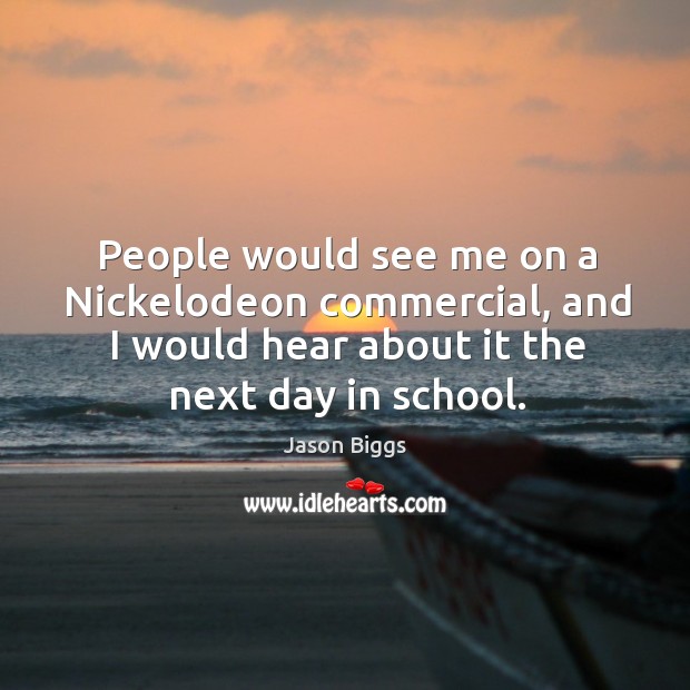 People would see me on a nickelodeon commercial, and I would hear about it the next day in school. Jason Biggs Picture Quote
