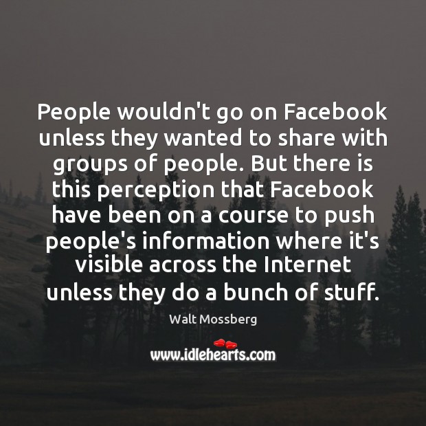 People wouldn’t go on Facebook unless they wanted to share with groups Walt Mossberg Picture Quote
