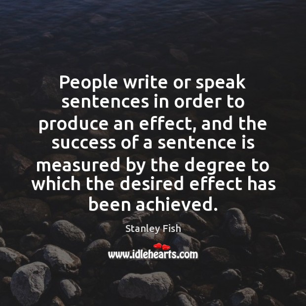 People write or speak sentences in order to produce an effect, and Stanley Fish Picture Quote