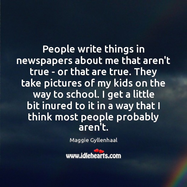 People write things in newspapers about me that aren’t true – or Maggie Gyllenhaal Picture Quote