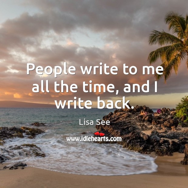 People write to me all the time, and I write back. Lisa See Picture Quote