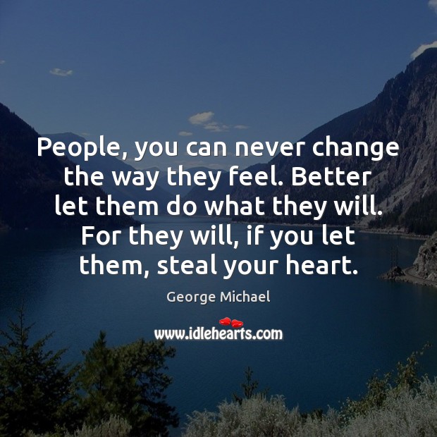 People, you can never change the way they feel. Better let them Image