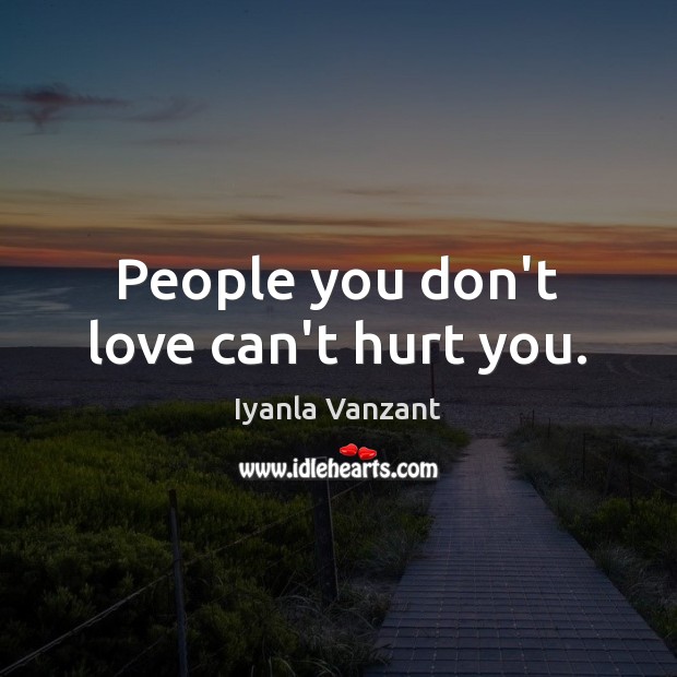 People you don’t love can’t hurt you. Hurt Quotes Image