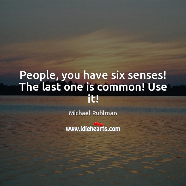 People, you have six senses! The last one is common! Use it! Michael Ruhlman Picture Quote