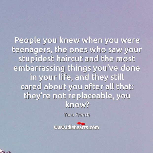 People you knew when you were teenagers, the ones who saw your Tana French Picture Quote