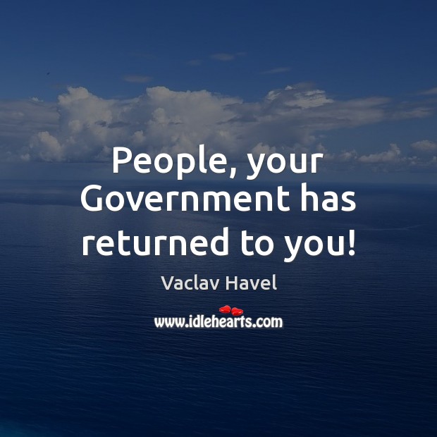 People, your Government has returned to you! Vaclav Havel Picture Quote