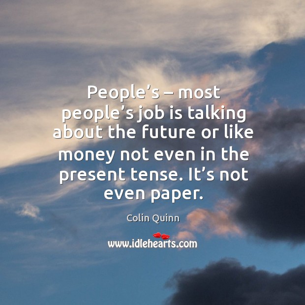 People’s – most people’s job is talking about the future or like money not even in the present tense. Colin Quinn Picture Quote