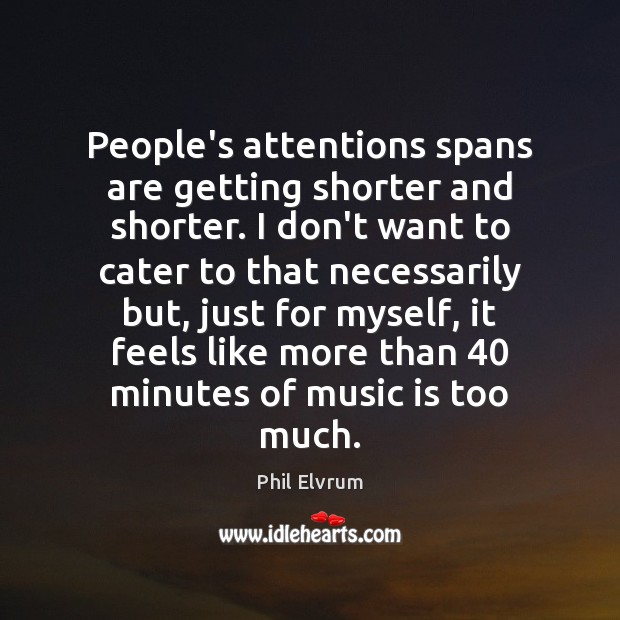 People’s attentions spans are getting shorter and shorter. I don’t want to Music Quotes Image