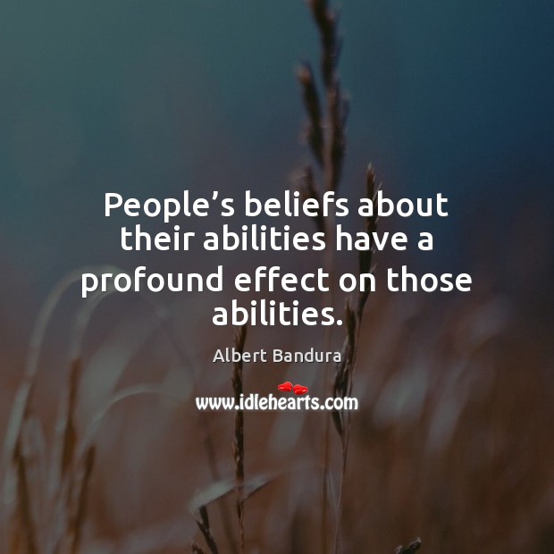 People’s beliefs about their abilities have a profound effect on those abilities. Albert Bandura Picture Quote