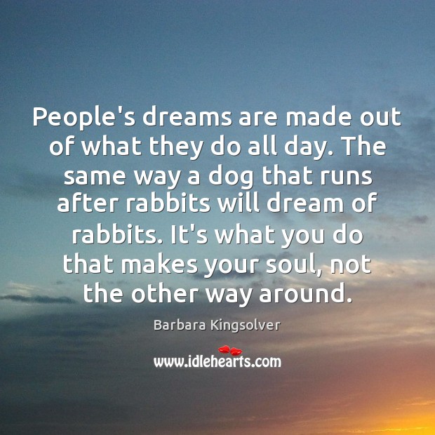 People’s dreams are made out of what they do all day. The Barbara Kingsolver Picture Quote