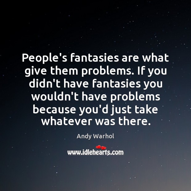 People’s fantasies are what give them problems. If you didn’t have fantasies Andy Warhol Picture Quote