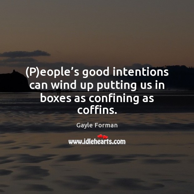 (P)eople’s good intentions can wind up putting us in boxes as confining as coffins. Gayle Forman Picture Quote