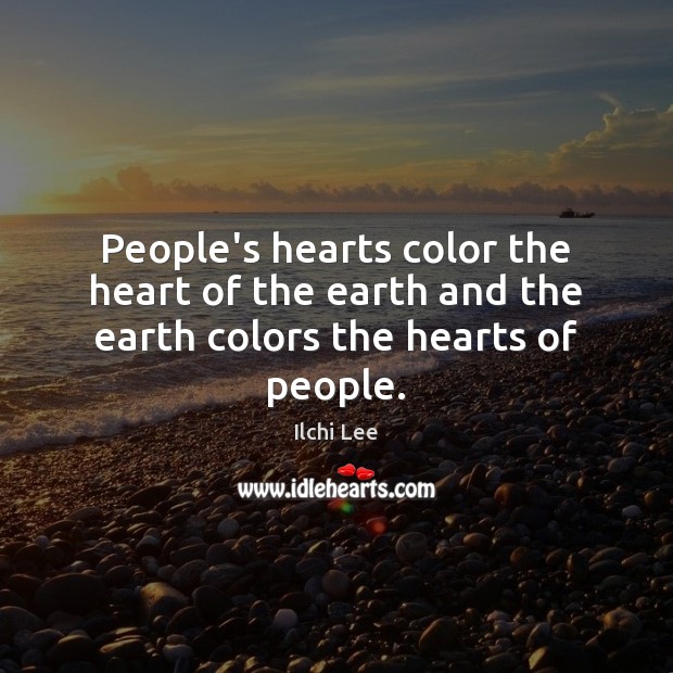 People’s hearts color the heart of the earth and the earth colors the hearts of people. Ilchi Lee Picture Quote