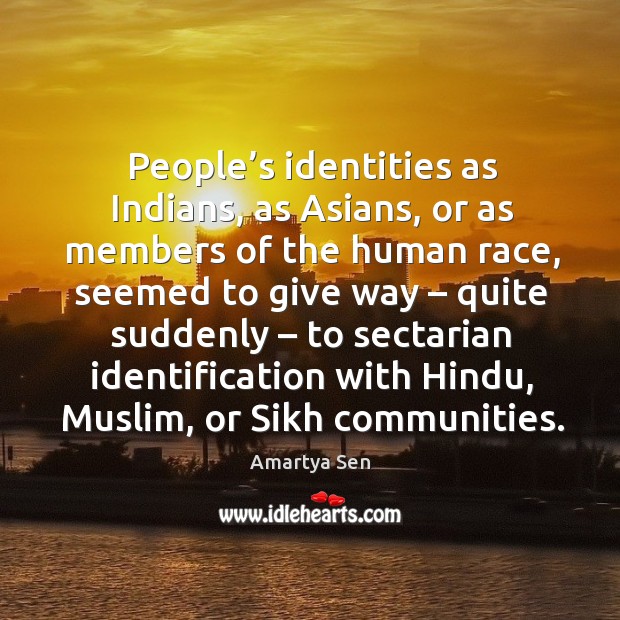 People’s identities as indians, as asians, or as members of the human race Amartya Sen Picture Quote