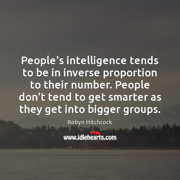 People’s intelligence tends to be in inverse proportion to their number. People Robyn Hitchcock Picture Quote