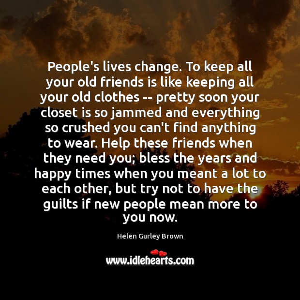 People’s lives change. To keep all your old friends is like keeping Helen Gurley Brown Picture Quote