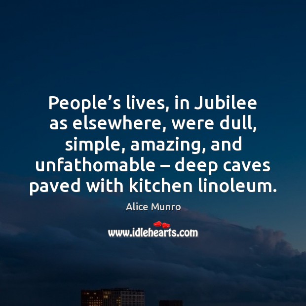 People’s lives, in Jubilee as elsewhere, were dull, simple, amazing, and Alice Munro Picture Quote