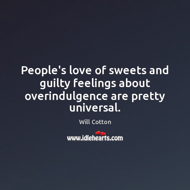 People’s love of sweets and guilty feelings about overindulgence are pretty universal. Will Cotton Picture Quote