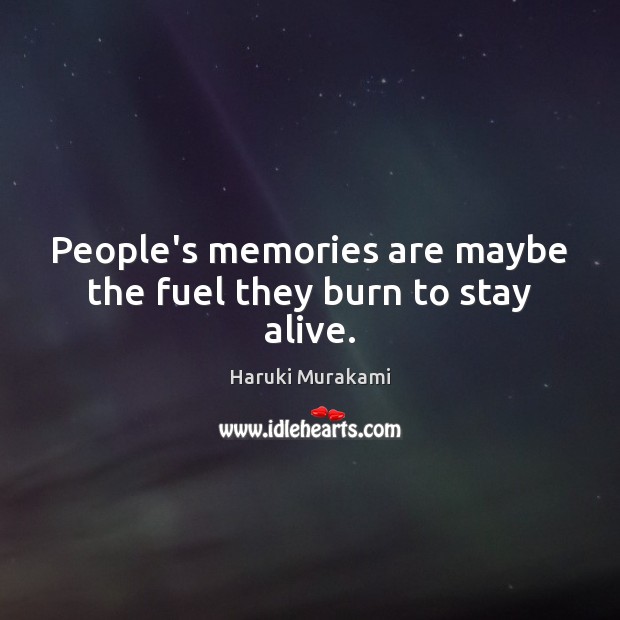 People’s memories are maybe the fuel they burn to stay alive. Haruki Murakami Picture Quote