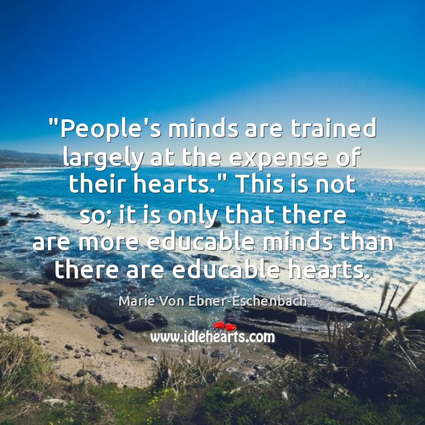 “People’s minds are trained largely at the expense of their hearts.” This Marie Von Ebner-Eschenbach Picture Quote