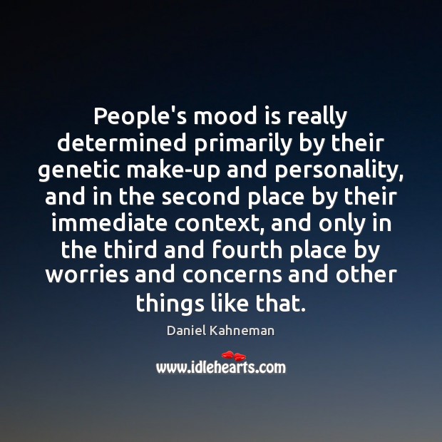 People’s mood is really determined primarily by their genetic make-up and personality, Daniel Kahneman Picture Quote