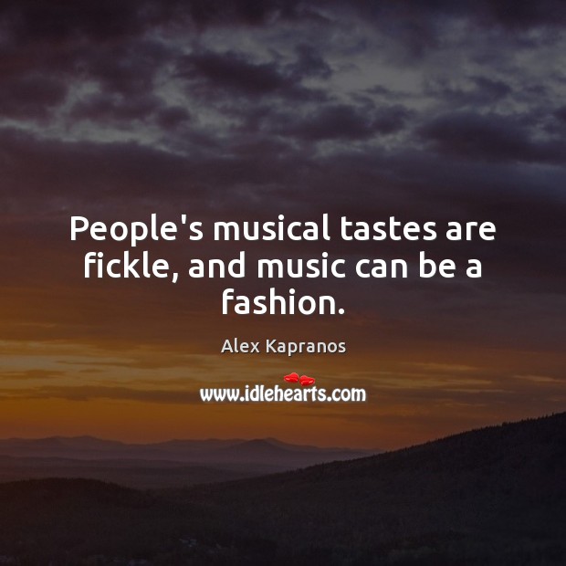 People’s musical tastes are fickle, and music can be a fashion. Alex Kapranos Picture Quote
