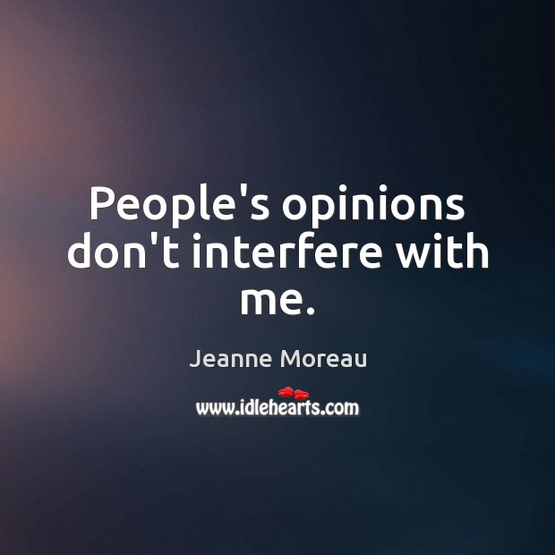 People’s opinions don’t interfere with me. Jeanne Moreau Picture Quote