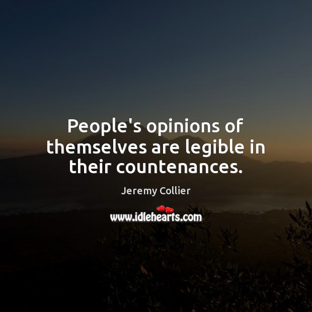 People’s opinions of themselves are legible in their countenances. Jeremy Collier Picture Quote