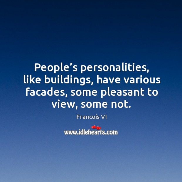 People’s personalities, like buildings, have various facades, some pleasant to view, some not. Duc De La Rochefoucauld Picture Quote