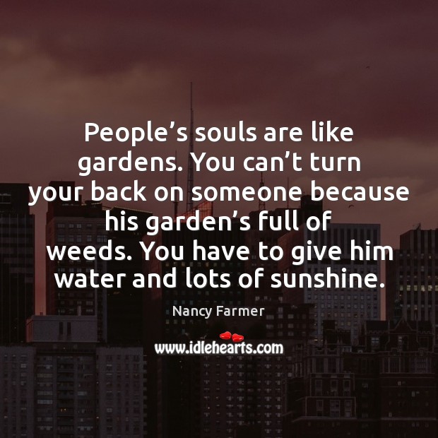 People’s souls are like gardens. You can’t turn your back Nancy Farmer Picture Quote