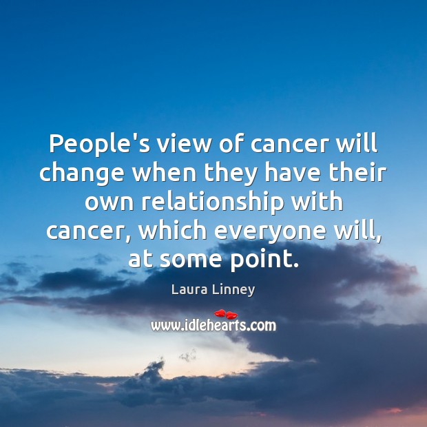 People’s view of cancer will change when they have their own relationship Laura Linney Picture Quote