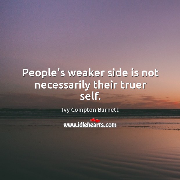 People’s weaker side is not necessarily their truer self. Ivy Compton Burnett Picture Quote