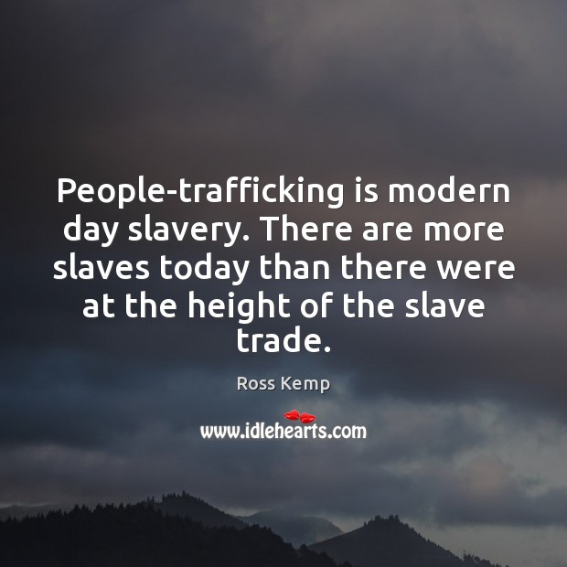 People-trafficking is modern day slavery. There are more slaves today than there Ross Kemp Picture Quote