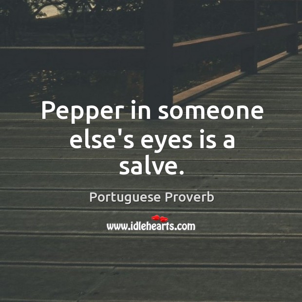 Pepper in someone else’s eyes is a salve. Portuguese Proverbs Image