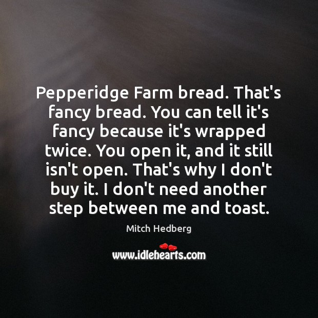 Pepperidge Farm bread. That’s fancy bread. You can tell it’s fancy because Mitch Hedberg Picture Quote