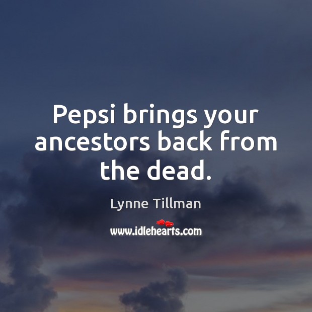 Pepsi brings your ancestors back from the dead. Lynne Tillman Picture Quote