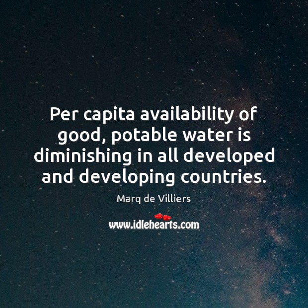 Per capita availability of good, potable water is diminishing in all developed Marq de Villiers Picture Quote