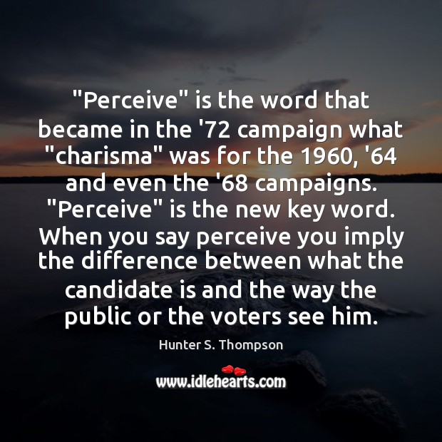 “Perceive” is the word that became in the ’72 campaign what “charisma” Hunter S. Thompson Picture Quote