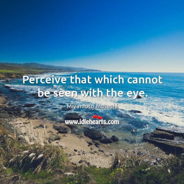 Perceive that which cannot be seen with the eye. Miyamoto Musashi Picture Quote