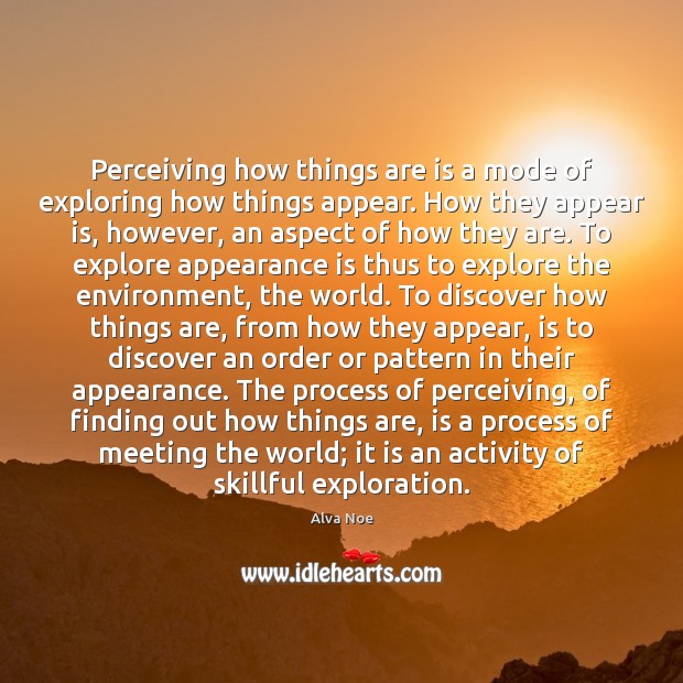 Perceiving how things are is a mode of exploring how things appear. Alva Noe Picture Quote