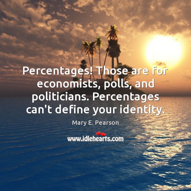 Percentages! Those are for economists, polls, and politicians. Percentages can’t define your Mary E. Pearson Picture Quote