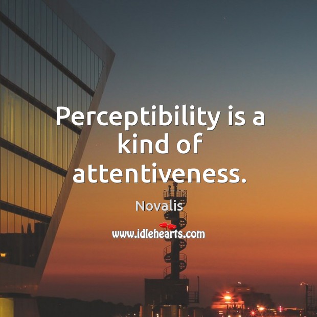 Perceptibility is a kind of attentiveness. Novalis Picture Quote