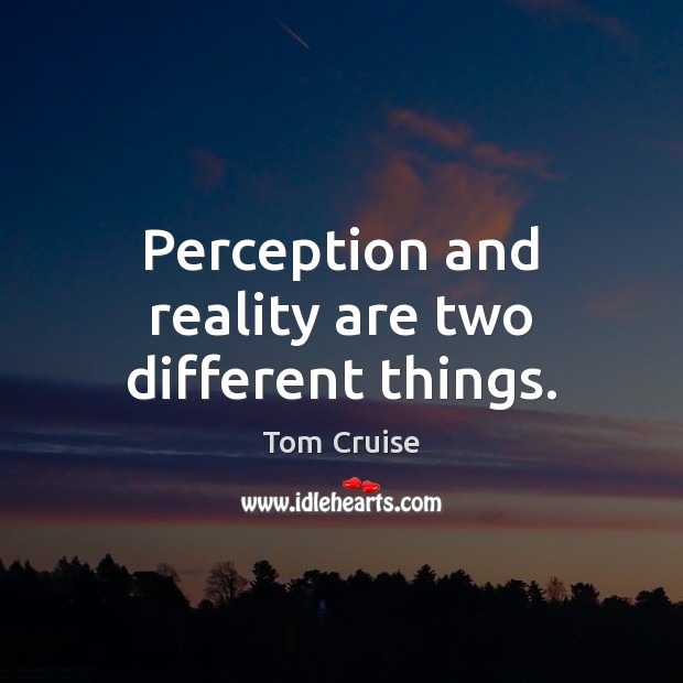 Perception and reality are two different things. Tom Cruise Picture Quote