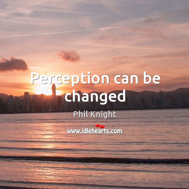 Perception can be changed Phil Knight Picture Quote